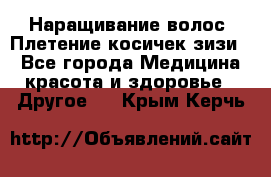 Наращивание волос. Плетение косичек зизи. - Все города Медицина, красота и здоровье » Другое   . Крым,Керчь